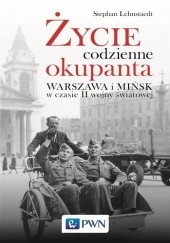 Okładka książki Życie codzienne okupanta. Warszawa i Mińsk w czasie II wojny światowej