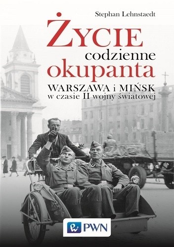 Okładka książki Życie codzienne okupanta. Warszawa i Mińsk w czasie II wojny światowej Stephan Lehnstaedt
