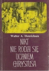 Okładka książki Nikt nie rodzi się uczniem Chrystusa Walter Hendrichsen