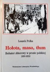 Okładka książki Hołota, masa, tłum. Bohater zbiorowy w prozie polskiej 1890-1918 Leszek Pułka