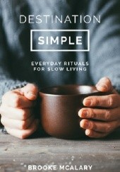 Okładka książki Destination Simple: Everyday Rituals for a Slower Life Brooke McAlary