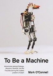 Okładka książki To Be a Machine Mark O`Connell