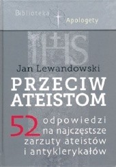 Okładka książki Przeciw ateistom. 52 odpowiedzi na najczęstsze zarzuty ateistów i antyklerykałów Jan Lewandowski