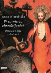 Okładka książki W co wierzą chrześcijanie? Opowieść o Bogu i o ludziach Anna Wierzbicka