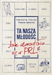 Okładka książki Ta nasza młodość... Jak dorastało się w PRL? Kazimierz Kunicki, Tomasz Ławecki