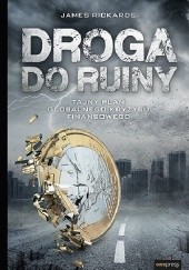 Okładka książki Droga do ruiny. Tajny plan globalnego kryzysu finansowego James Rickards