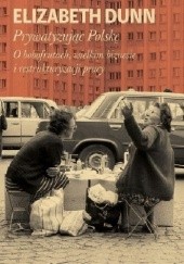 Okładka książki Prywatyzując Polskę. O bobofrutach, wielkim biznesie i restrukturyzacji pracy Elizabeth Dunn