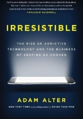 Okładka książki Irresistible: The Rise of Addictive Technology and the Business of Keeping Us Hooked Adam Alter