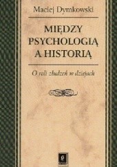 Okładka książki Między psychologią a historią. O roli złudzeń w dziejach