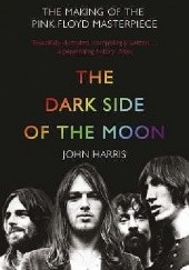 Okładka książki The Dark Side of the Moon: The Making of the Pink Floyd Masterpiece John Harris