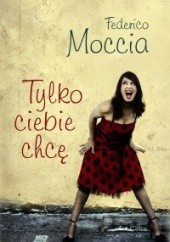 Okładka książki Tylko ciebie chcę Federico Moccia