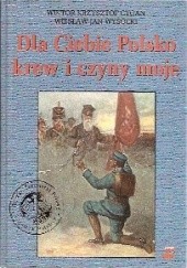 Okładka książki Dla Ciebie Polsko krew i czyny moje Wiktor Krzysztof Cygan, Wiesław Jan Wysocki