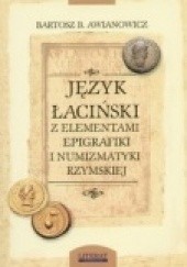 Okładka książki Język łaciński z elementami epigrafiki i numizmatyki rzymskiej Bartosz B. Awianowicz