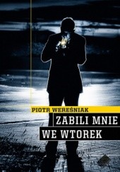 Okładka książki Zabili mnie we wtorek Piotr Wereśniak