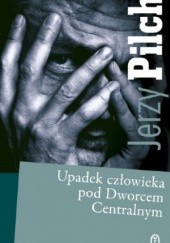 Okładka książki Upadek człowieka pod Dworcem Centralnym Jerzy Pilch