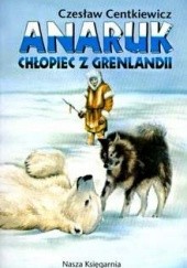Okładka książki Anaruk, chłopiec z Grenlandii Alina Centkiewicz, Czesław Centkiewicz