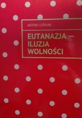 Okładka książki Eutanazja - iluzja wolności Antoni Leśniak