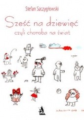 Okładka książki Sześć na dziewięć, czyli choroba na świat Stefan Szczygłowski