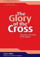Okładka książki The Glory of the Cross: The Great Crescendo of the Gospel James Philip