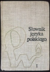 Okładka książki Słownik języka polskiego. Tom I praca zbiorowa