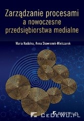 Okładka książki Zarządzanie procesami a nowoczesne przedsiębiorstwa medialne Maria Nadolna, Anna Skowronek-Mielczarek