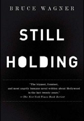 Okładka książki Still Holding: A Novel of Hollywood Bruce Wagner
