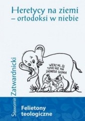 Okładka książki Heretycy na ziemi - ortodoksi w niebie Sławomir Zatwardnicki