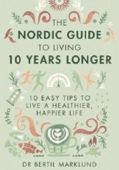Okładka książki The Nordic Guide to Living 10 Years Longer: 10 Easy Tips to Live a Healthier, Happier Life Bertil Marklund