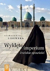 Okładka książki Wyklęte imperium. Irańskie opowieści Aleksandra Lisewska
