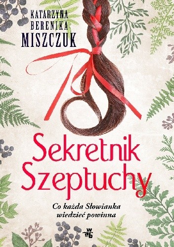 Okładka książki Sekretnik Szeptuchy. Co każda Słowianka wiedzieć powinna Katarzyna Berenika Miszczuk