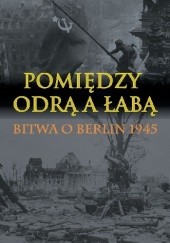 Okładka książki Pomiędzy Odrą a Łabą. Bitwa o Berlin 1945. Wilhelm Tieke