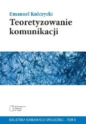 Okładka książki Teoretyzowanie Komunikacji Emanuel Kulczycki