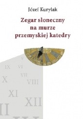 Okładka książki Zegar słoneczny na murze przemyskiej katedry Józef Kurylak