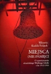 Okładka książki Miejsca (nie)pamięci. O upamiętnianiu ukraińskiego Wielkiego Głodu z lat 1932-1933 Wiktoria Kudela-Świątek