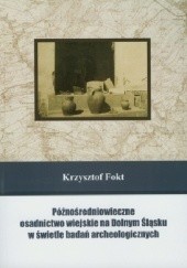 Okładka książki Późnośredniowieczne osadnictwo wiejskie na Dolnym Śląsku w świetle badań archeologicznych Krzysztof Fokt