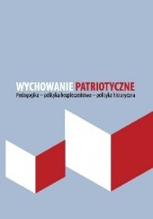 Okładka książki Wychowanie patriotyczne. Pedagogika - polityka bezpieczeństwa - polityka historyczna praca zbiorowa