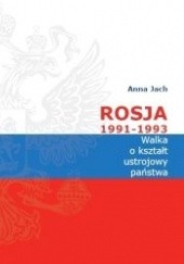 Okładka książki Rosja 1991-1993. Walka o kształt ustrojowy państwa Anna Jach