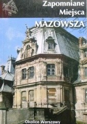 Okładka książki Zapomniane miejsca Mazowsza. Przewodnik Jakub Jagiełło, Danuta Maciejewska, Ewa Perlińska- Kobierzyńska