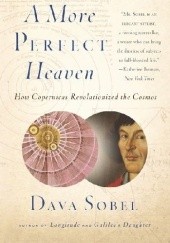 Okładka książki A More Perfect Heaven: How Copernicus Revolutionized the Cosmos Dava Sobel
