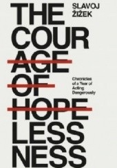Okładka książki The Courage of Hopelessness : Chronicles of a Year of Acting Dangerously Slavoj Žižek