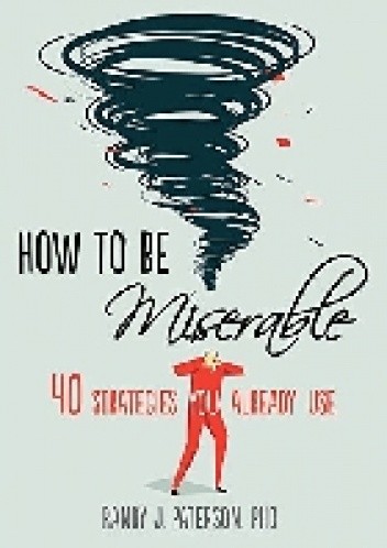 How to Be Miserable: 40 Strategies You Already Use