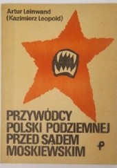 Okładka książki Przywódcy Polski Podziemnej przed sądem moskiewskim Artur Leinwand