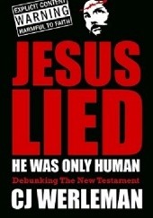 Okładka książki Jesus Lied: He was Only Human : Debunking the New Testament C. J. Werleman