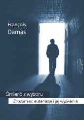 Okładka książki Śmierć z wyboru. Zrozumieć eutanazję i jej wyzwania François Damas