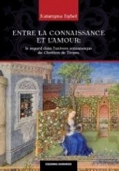 Okładka książki Entre la connaissance et l'amour. Le regard dans l'univers romanesque de Chrétien de Troyes Katarzyna Dybeł