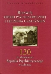 Rozwój opieki psychiatrycznej i leczenia uzależnień: 120 lat działalności Szpitala Psychiatrycznego w Lublińcu - Henryk Kromołowski