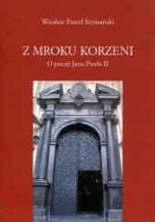 Okładka książki Z mroku korzeni. O poezji Jana Pawła II Wiesław Paweł Szymański
