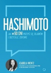 Okładka książki Hashimoto. Jak w 90 dni pozbyć się objawów i odzyskać zdrowie Izabella Wentz MD