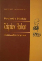 Okładka książki Podróże bliskie. Zbigniew Herbert i Suwalszczyzna Zbigniew Fałtynowicz