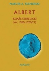 Okładka książki Albert Książę strzelecki (ok. 1300-1370/71) Marcin Klemenski